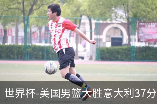 世界杯-美国男篮大胜意大利37分 成功晋级四强