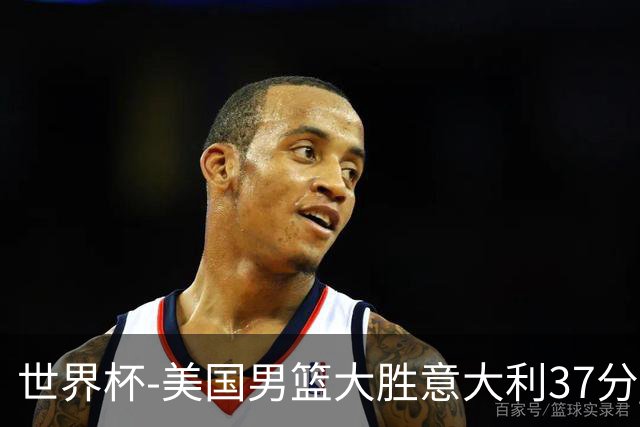 世界杯-美国男篮大胜意大利37分 成功晋级四强
