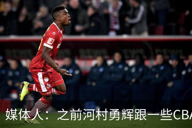 媒体人：之前河村勇辉跟一些CBA球队有过交流 表达过打CBA的想法