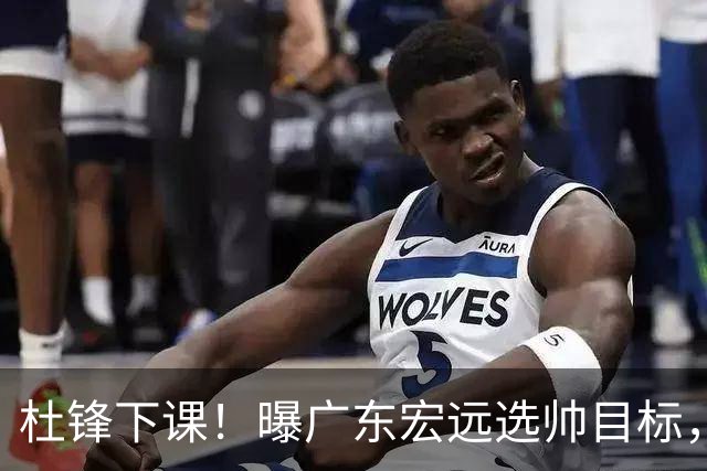 杜锋下课！曝广东宏远选帅目标，大概率外教，招募广州龙狮主帅！