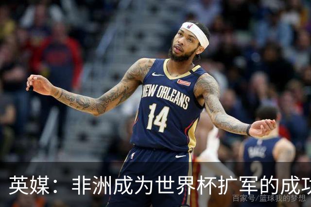 英媒：非洲成为世界杯扩军的成功典范 而亚洲足球需要反思