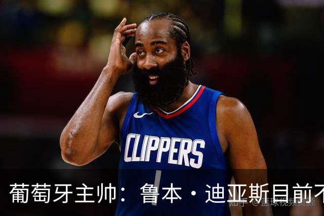葡萄牙主帅：鲁本·迪亚斯目前不适合比赛 我们会据实际情况轮换
