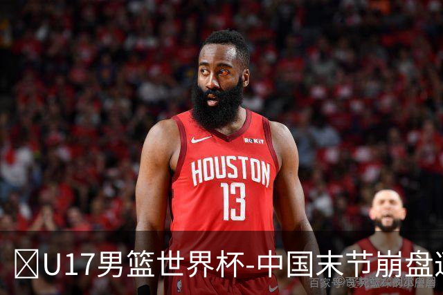 🏀U17男篮世界杯-中国末节崩盘遭加拿大逆转 狂丢35个后场篮板