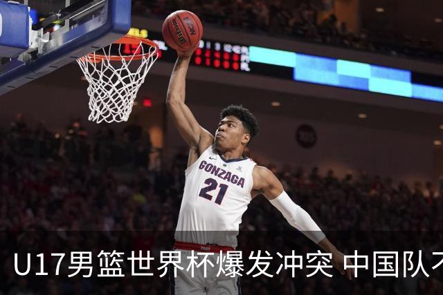 U17男篮世界杯爆发冲突 中国队不敌立陶宛淘汰赛战法国